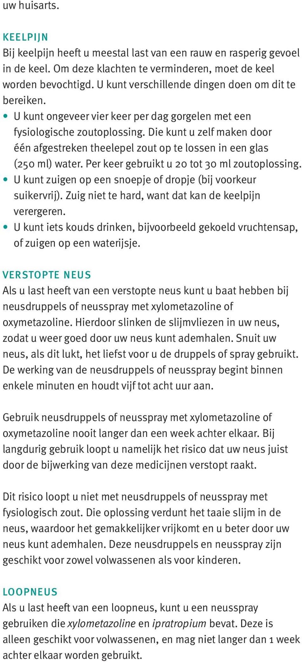 Die kunt u zelf maken door één afgestreken theelepel zout op te lossen in een glas (250 ml) water. Per keer gebruikt u 20 tot 30 ml zoutoplossing.