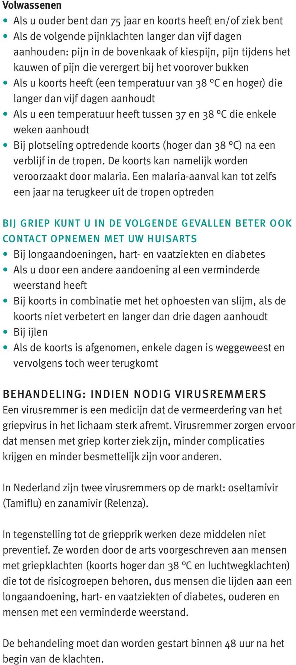 aanhoudt Bij plotseling optredende koorts (hoger dan 38 C) na een verblijf in de tropen. De koorts kan namelijk worden veroorzaakt door malaria.