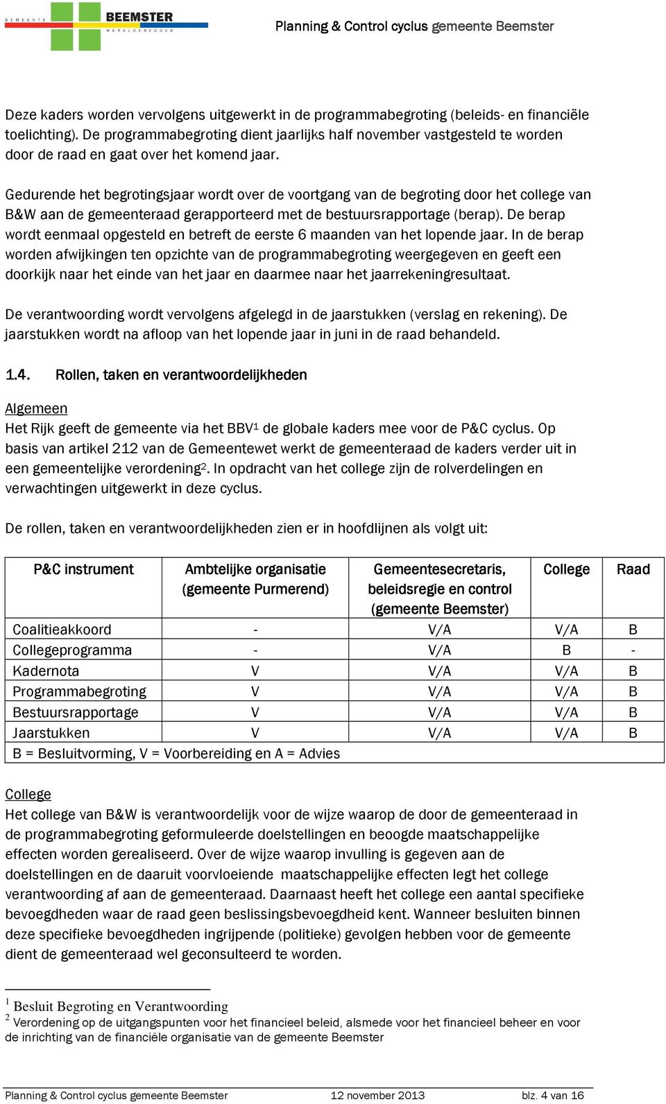 Gedurende het begrotingsjaar wordt over de voortgang van de begroting door het college van B&W aan de gemeenteraad gerapporteerd met de bestuursrapportage (berap).