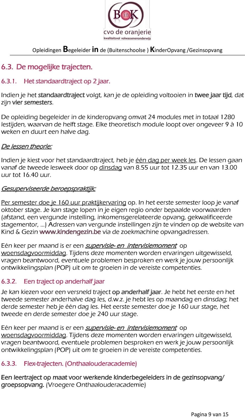 De lessen theorie: Indien je kiest voor het standaardtraject, heb je één dag per week les. De lessen gaan vanaf de tweede lesweek door op dinsdag van 8.55 uur tot 12.35 uur en van 13.00 uur tot 16.