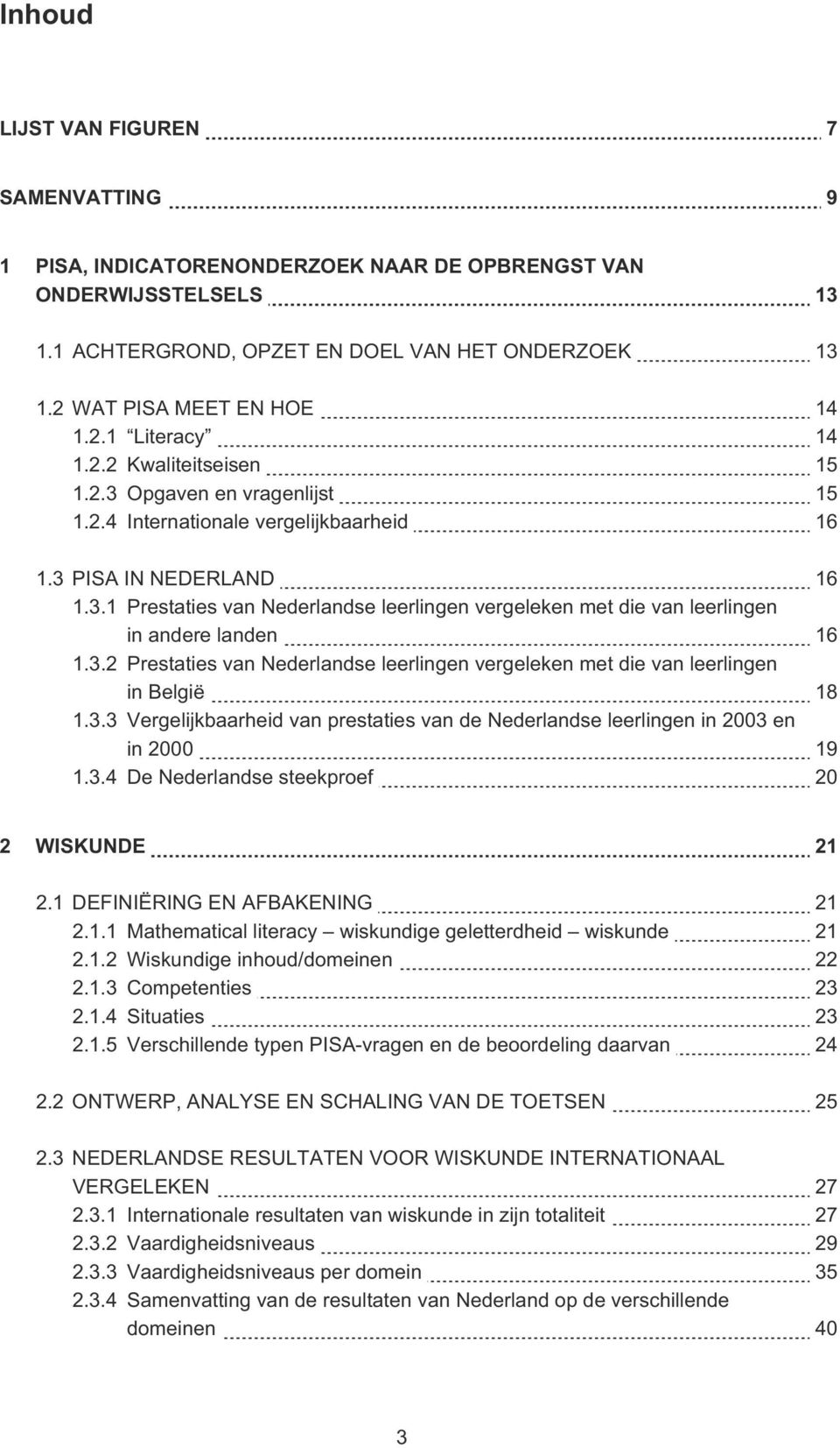 3.2 Prestaties van Nederlandse leerlingen vergeleken met die van leerlingen in België 18 1.3.3 Vergelijkbaarheid van prestaties van de Nederlandse leerlingen in 2003 en in 2000 19 1.3.4 De Nederlandse steekproef 20 2 WISKUNDE 21 2.