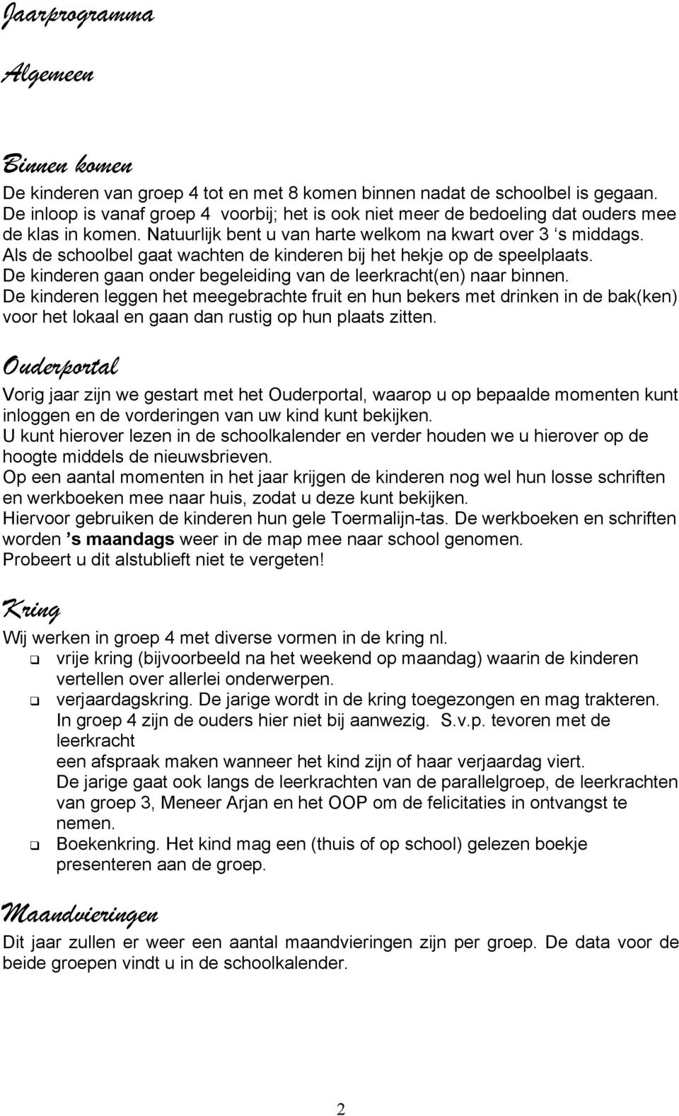 Als de schoolbel gaat wachten de kinderen bij het hekje op de speelplaats. De kinderen gaan onder begeleiding van de leerkracht(en) naar binnen.