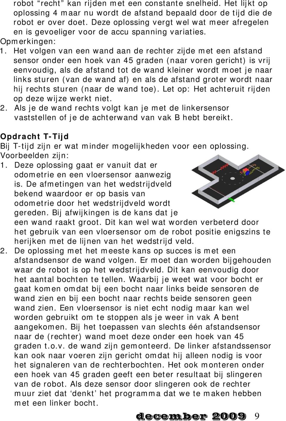 Het volgen van een wand aan de rechter zijde met een afstand sensor onder een hoek van 45 graden (naar voren gericht) is vrij eenvoudig, als de afstand tot de wand kleiner wordt moet je naar links