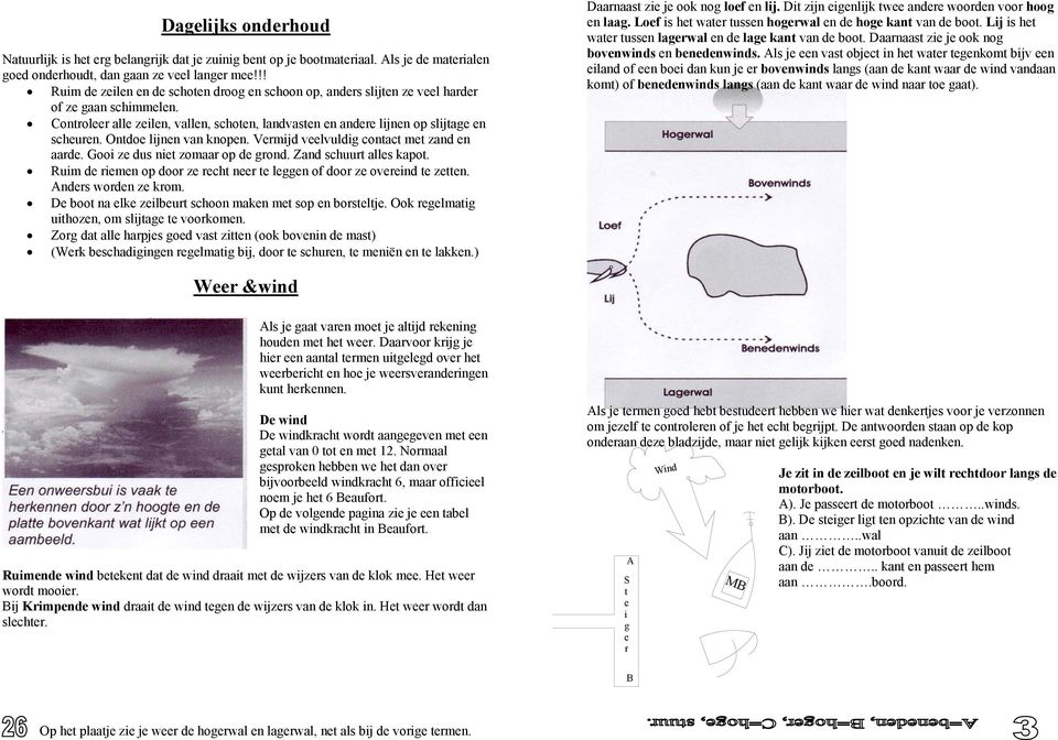 Ontdoe lijnen van knopen. Vermijd veelvuldig contact met zand en aarde. Gooi ze dus niet zomaar op de grond. Zand schuurt alles kapot.