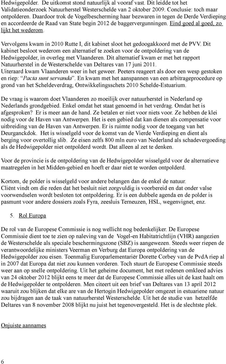 Vervolgens kwam in 2010 Rutte I, dit kabinet sloot het gedoogakkoord met de PVV.