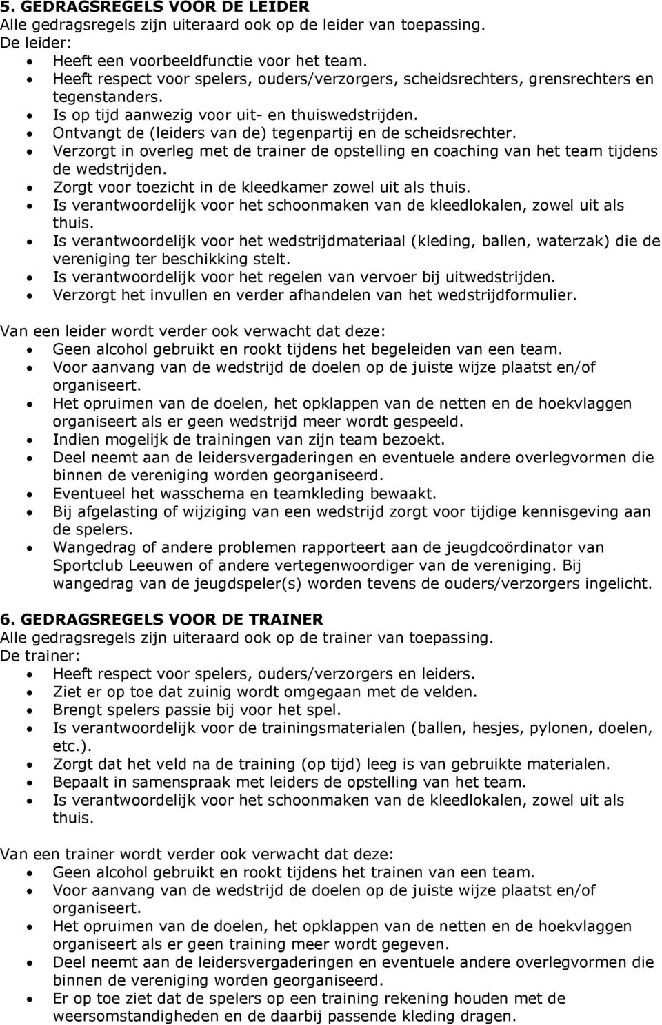 Ontvangt de (leiders van de) tegenpartij en de scheidsrechter. Verzorgt in overleg met de trainer de opstelling en coaching van het team tijdens de wedstrijden.