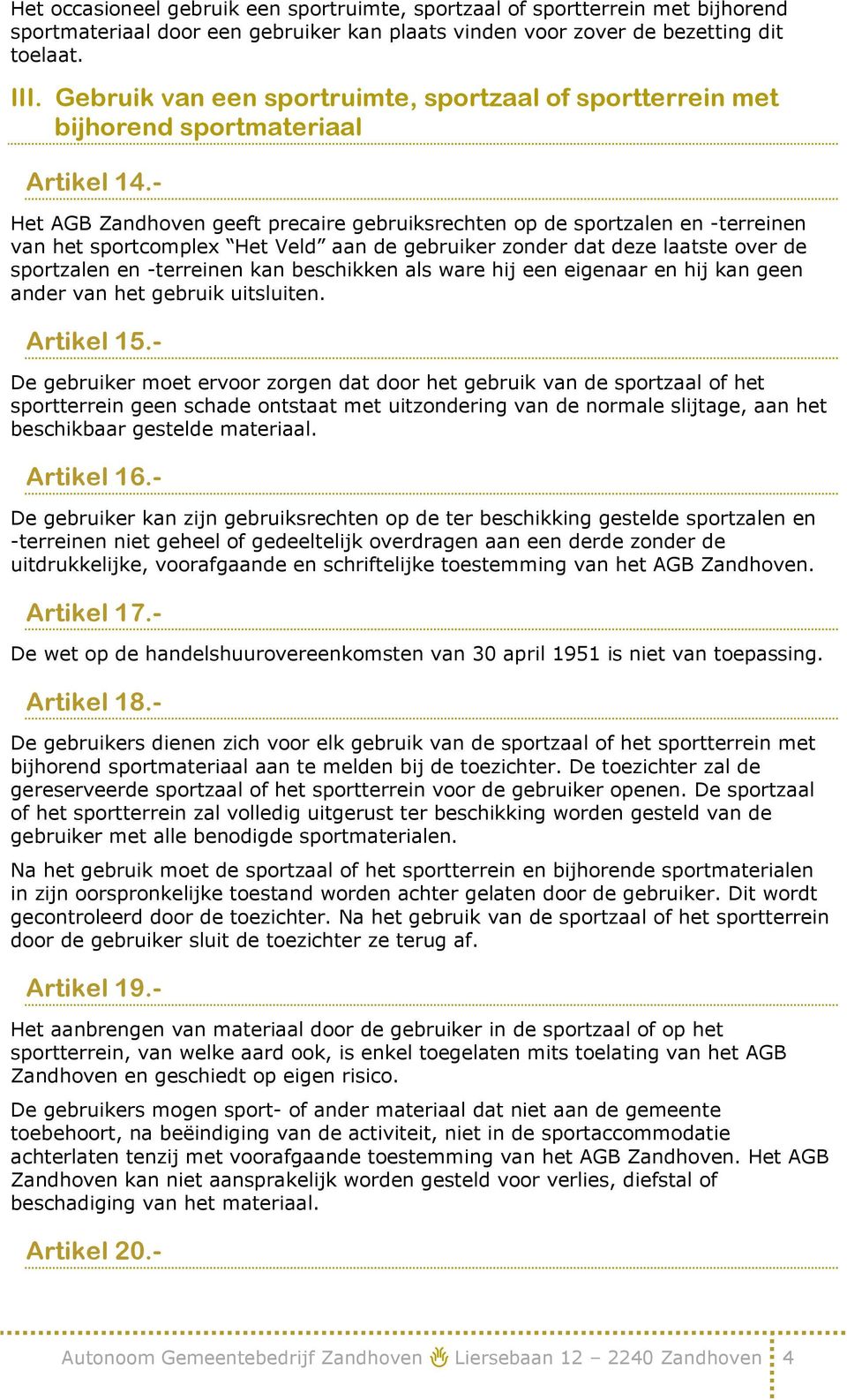 - Het AGB Zandhoven geeft precaire gebruiksrechten op de sportzalen en -terreinen van het sportcomplex Het Veld aan de gebruiker zonder dat deze laatste over de sportzalen en -terreinen kan