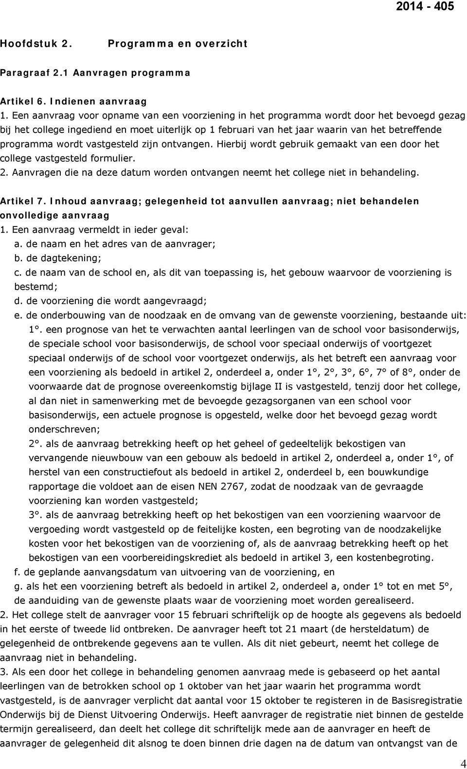 wordt vastgesteld zijn ontvangen. Hierbij wordt gebruik gemaakt van een door het college vastgesteld formulier. 2. Aanvragen die na deze datum worden ontvangen neemt het college niet in behandeling.