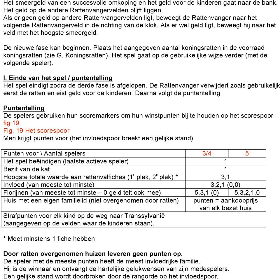 Als er wel geld ligt, beweegt hij naar het veld met het hoogste smeergeld. De nieuwe fase kan beginnen. Plaats het aangegeven aantal koningsratten in de voorraad koningsratten (zie G. Koningsratten).