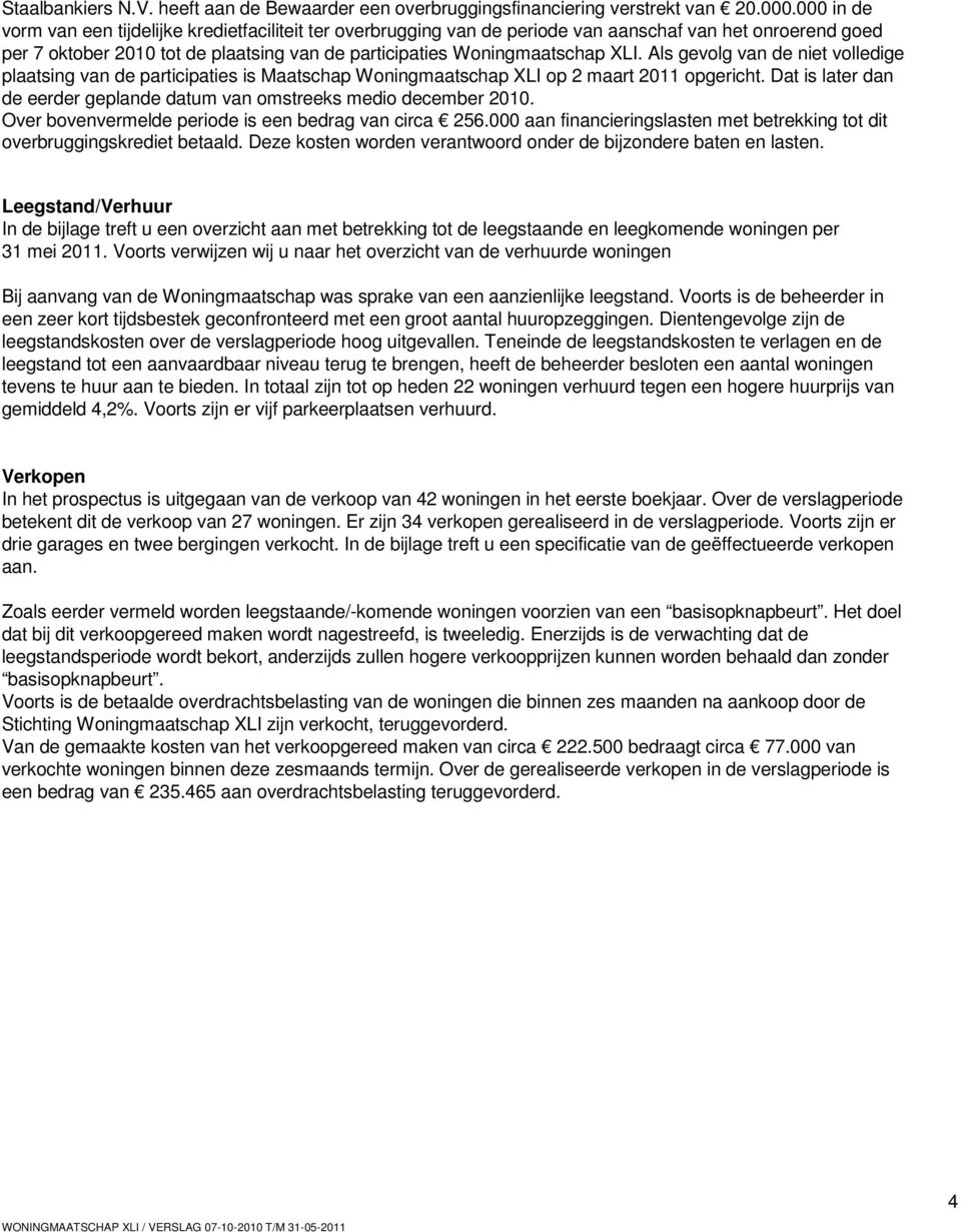 Als gevolg van de niet volledige plaatsing van de participaties is Maatschap Woningmaatschap XLI op 2 maart 2011 opgericht. Dat is later dan de eerder geplande datum van omstreeks medio december 2010.