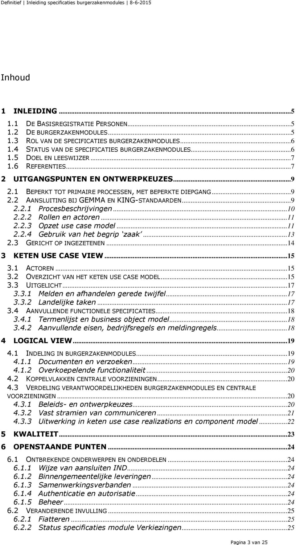 1 BEPERKT TOT PRIMAIRE PROCESSEN, MET BEPERKTE DIEPGANG... 9 2.2 AANSLUITING BIJ GEMMA EN KING-STANDAARDEN... 9 2.2.1 Procesbeschrijvingen... 10 2.2.2 Rollen en actoren... 11 2.2.3 Opzet use case model.
