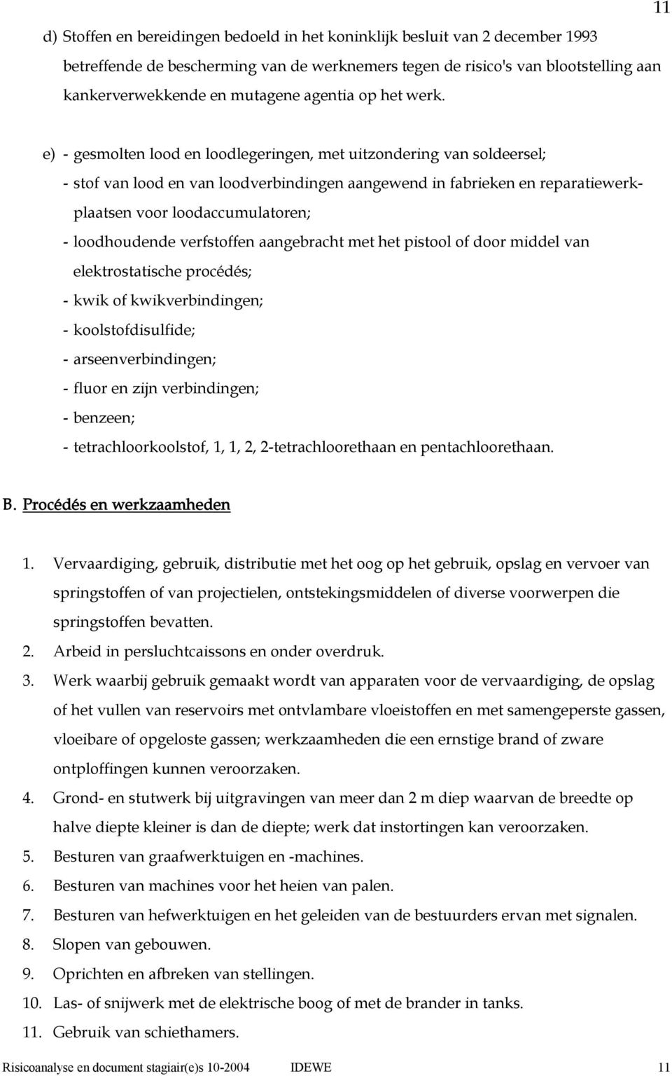 e) gesmolten lood en loodlegeringen, met uitzondering van soldeersel; stof van lood en van loodverbindingen aangewend in fabrieken en reparatiewerkplaatsen voor loodaccumulatoren; loodhoudende