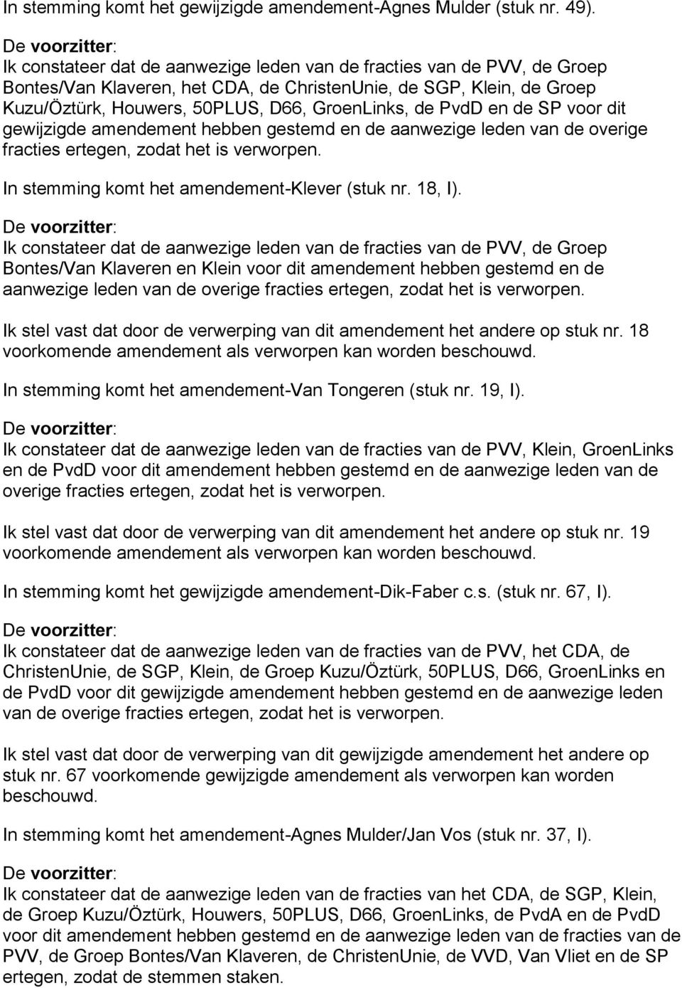 en de SP voor dit gewijzigde amendement hebben gestemd en de aanwezige leden van de overige fracties ertegen, zodat het is verworpen. In stemming komt het amendement-klever (stuk nr. 18, I).