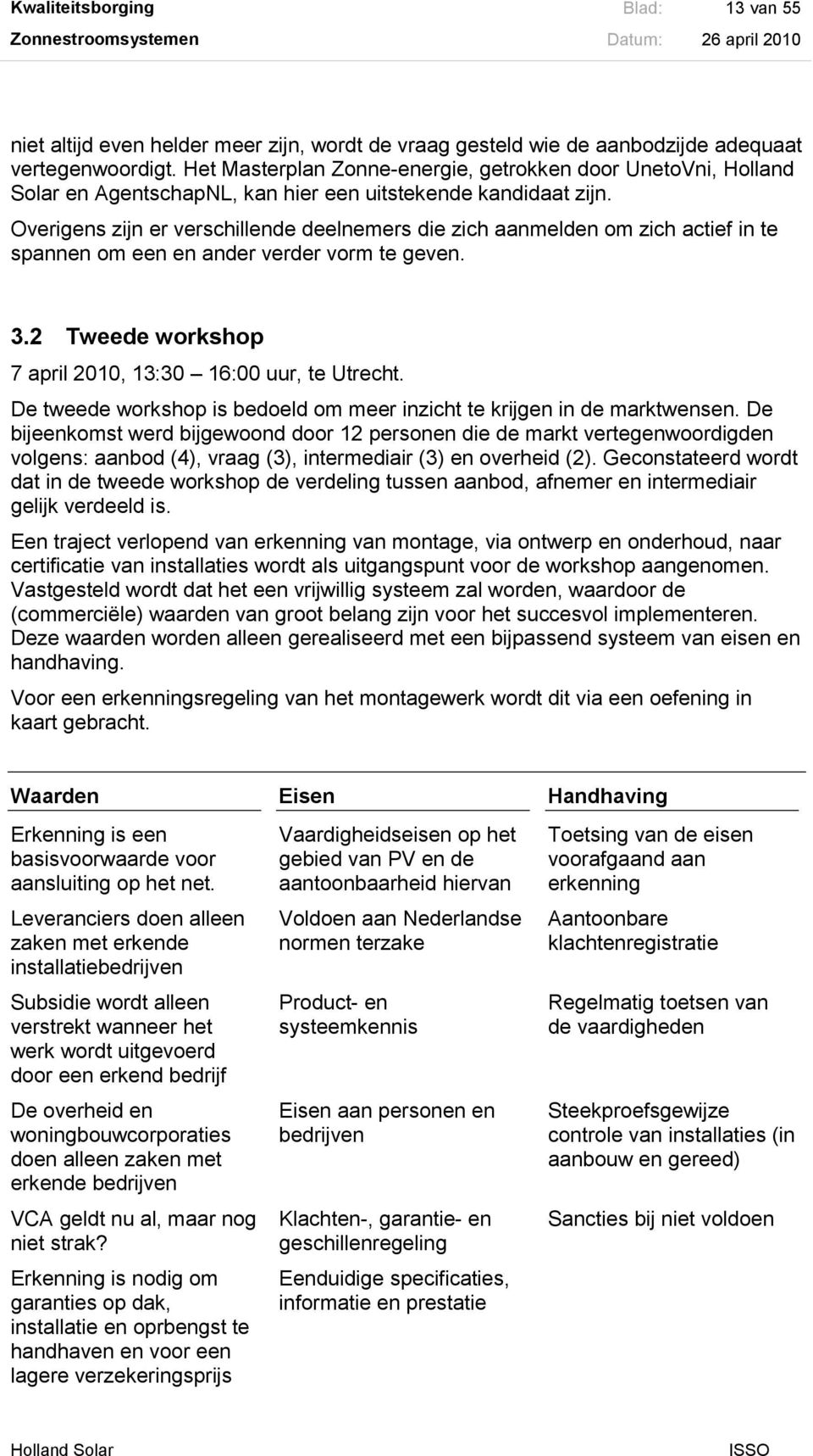 Overigens zijn er verschillende deelnemers die zich aanmelden om zich actief in te spannen om een en ander verder vorm te geven. 3.2 Tweede workshop 7 april 2010, 13:30 16:00 uur, te Utrecht.