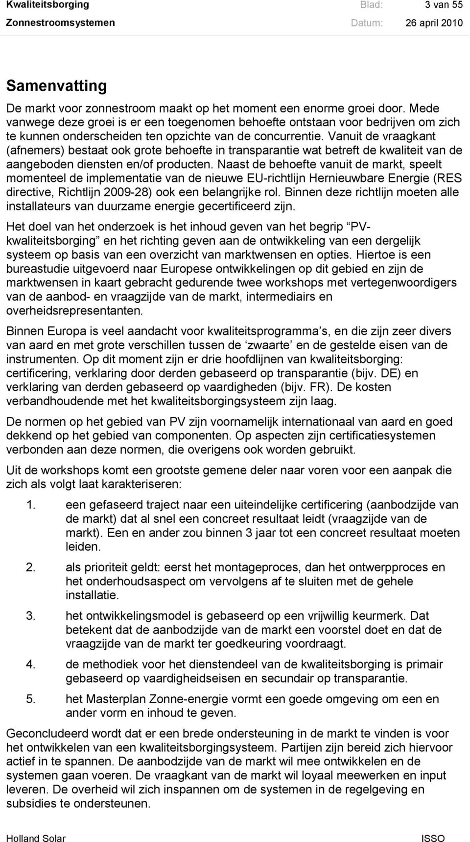 Vanuit de vraagkant (afnemers) bestaat ook grote behoefte in transparantie wat betreft de kwaliteit van de aangeboden diensten en/of producten.