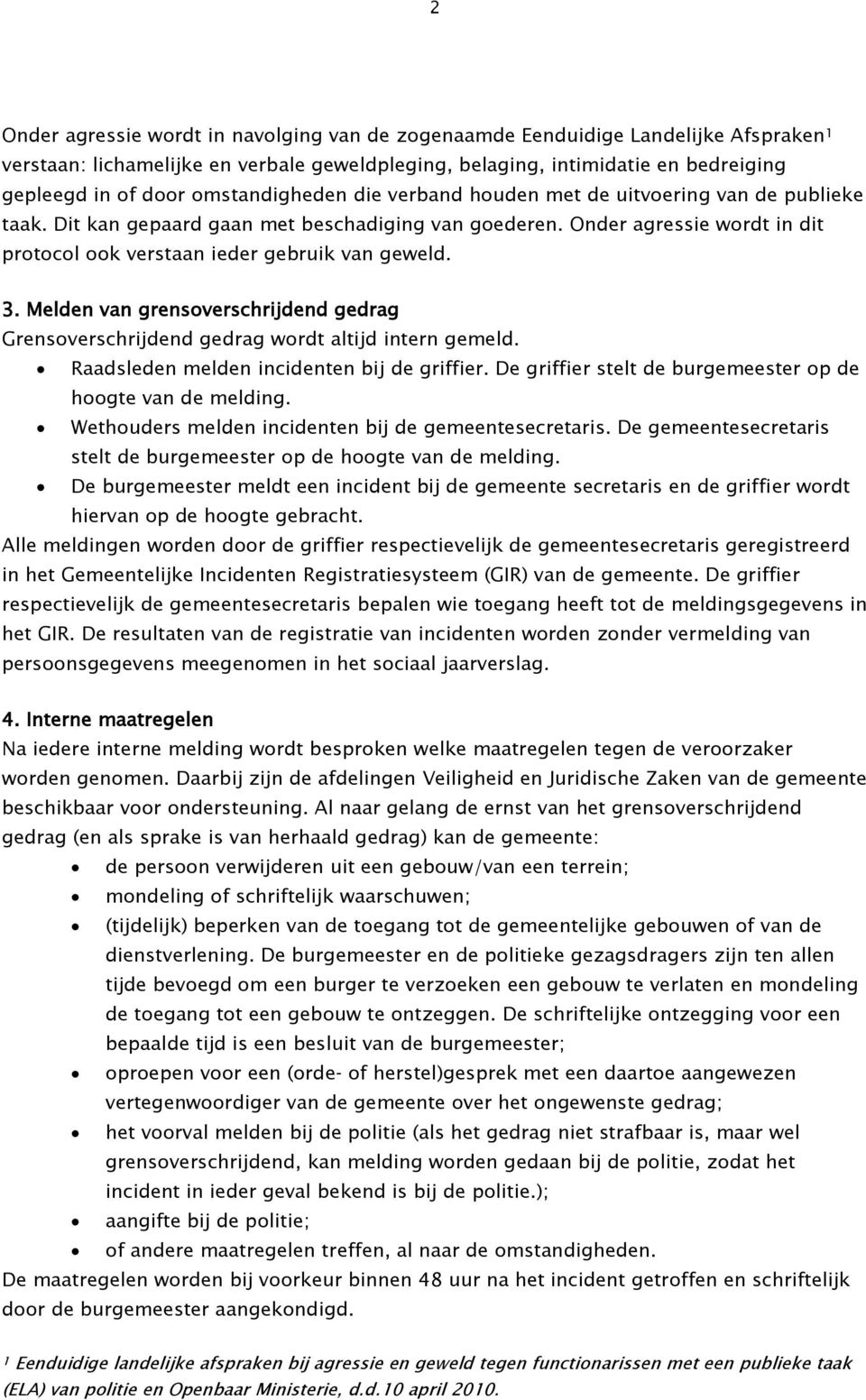 Onder agressie wordt in dit protocol ook verstaan ieder gebruik van geweld. 3. Melden van grensoverschrijdend gedrag Grensoverschrijdend gedrag wordt altijd intern gemeld.