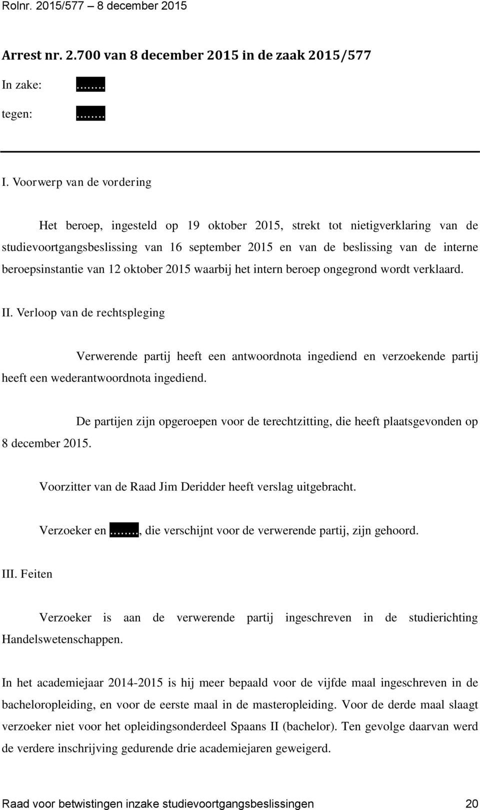 Voorwerp van de vordering Het beroep, ingesteld op 19 oktober 2015, strekt tot nietigverklaring van de studievoortgangsbeslissing van 16 september 2015 en van de beslissing van de interne