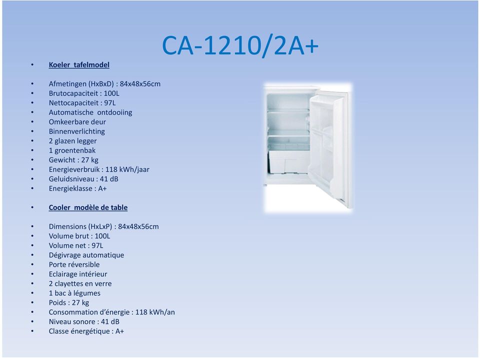 Energieklasse : A+ Cooler modèle de table Dimensions (HxLxP): 84x48x56cm Volume brut: 100L Volume net: 97L Dégivrage automatique Porte