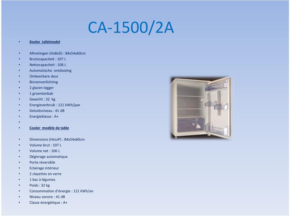 Energieklasse : A+ Cooler modèle de table Dimensions (HxLxP): 84x54x60cm Volume brut: 107 L Volume net: 106 L Dégivrage automatique Porte