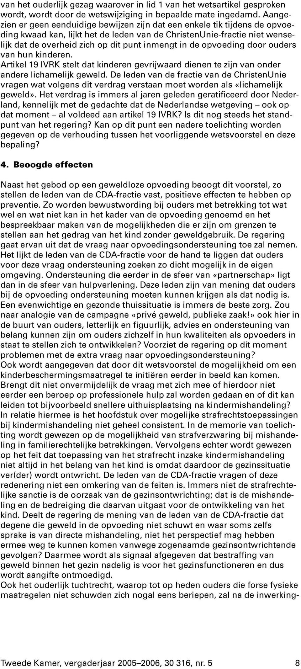 de opvoeding door ouders van hun kinderen. Artikel 19 IVRK stelt dat kinderen gevrijwaard dienen te zijn van onder andere lichamelijk geweld.