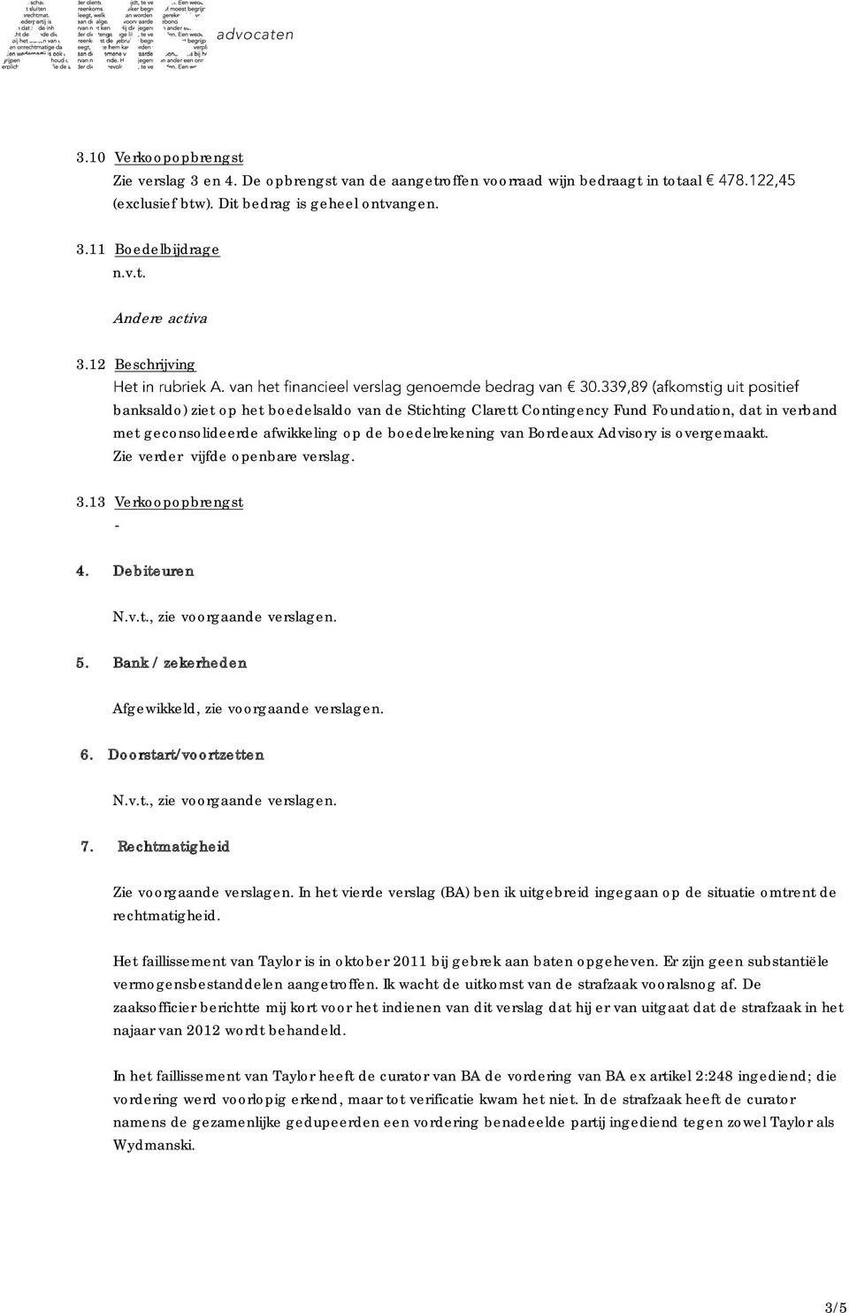 overgemaakt. Zie verder vijfde openbare verslag. 3.13 Verkoopopbrengst 4. Debiteuren, zie voorgaande verslagen. 5. Bank / zekerheden Afgewikkeld, zie voorgaande verslagen. 6.