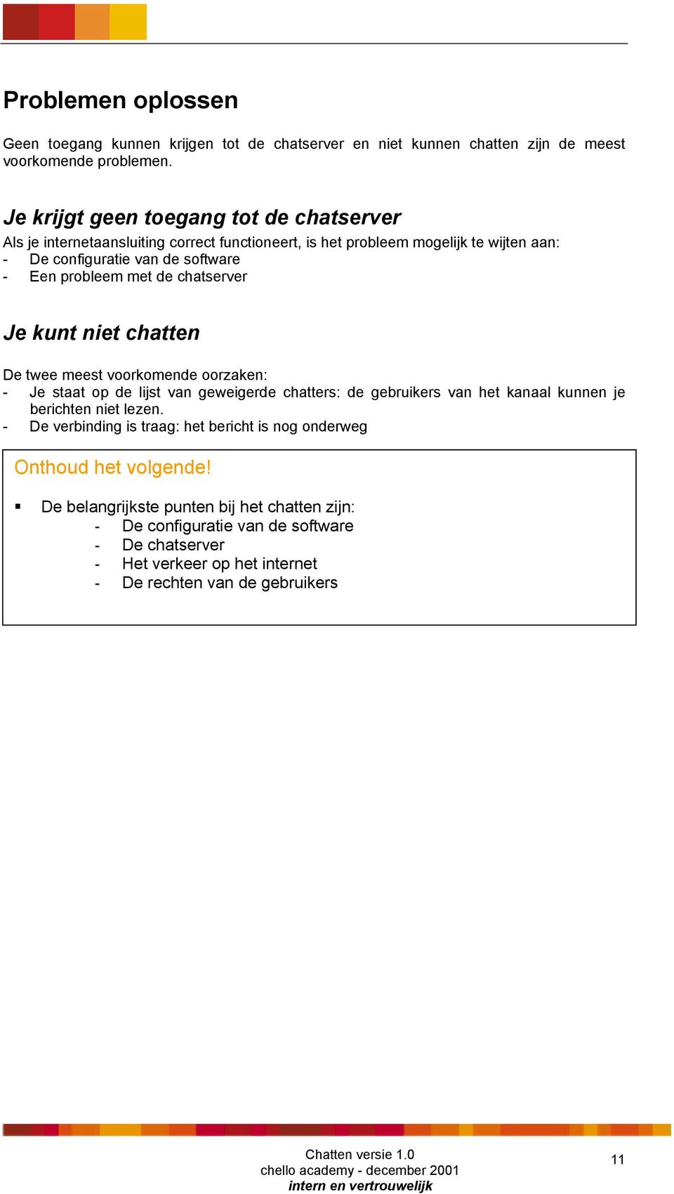 met de chatserver Je kunt niet chatten De twee meest voorkomende oorzaken: - Je staat op de lijst van geweigerde chatters: de gebruikers van het kanaal kunnen je berichten niet