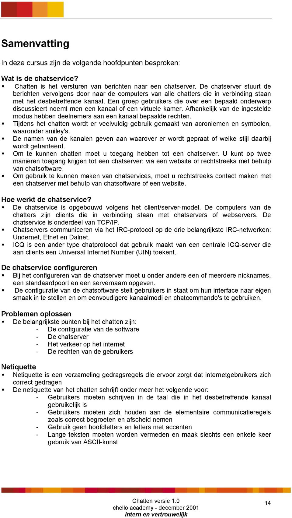 Een groep gebruikers die over een bepaald onderwerp discussieert noemt men een kanaal of een virtuele kamer. Afhankelijk van de ingestelde modus hebben deelnemers aan een kanaal bepaalde rechten.