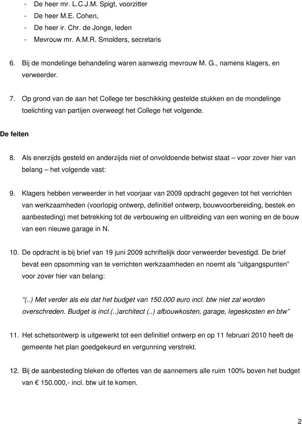 Als enerzijds gesteld en anderzijds niet of onvoldoende betwist staat voor zover hier van belang het volgende vast: 9.