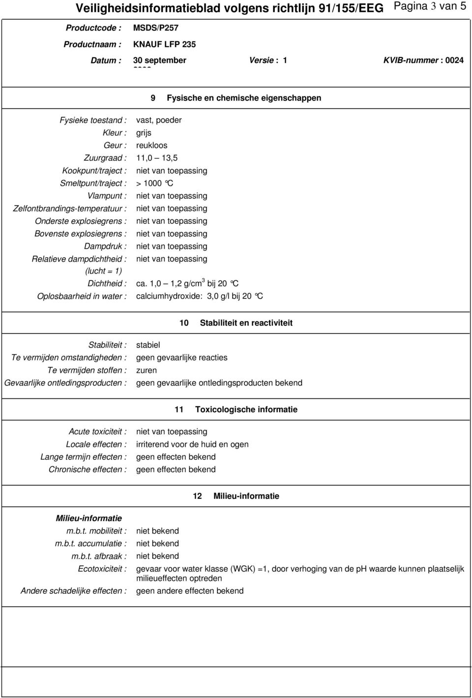 1,0 1,2 g/cm 3 bij 20 C Oplosbaarheid in water : calciumhydroxide: 3,0 g/l bij 20 C 10 Stabiliteit en reactiviteit Stabiliteit : Te vermijden omstandigheden : Te vermijden stoffen : Gevaarlijke