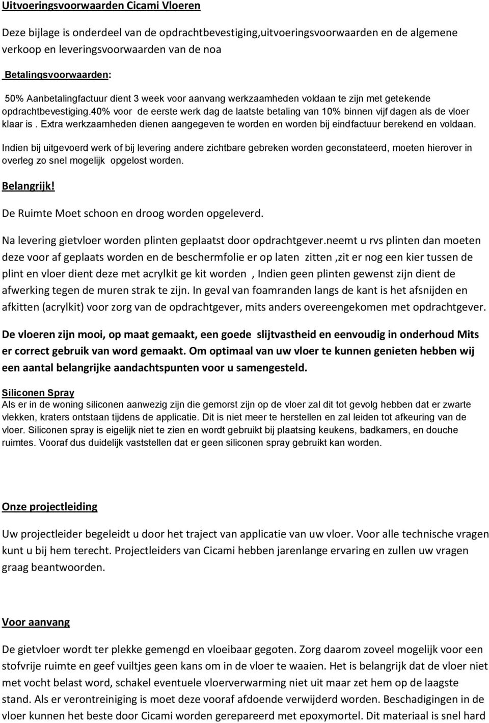 40% voor de eerste werk dag de laatste betaling van 10% binnen vijf dagen als de vloer klaar is. Extra werkzaamheden dienen aangegeven te worden en worden bij eindfactuur berekend en voldaan.