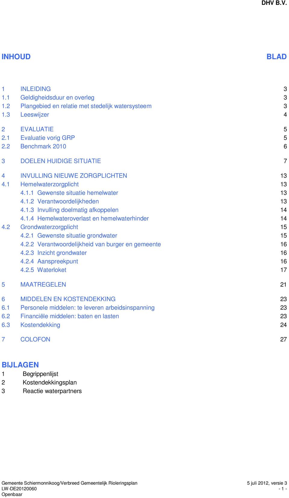 1.4 Hemelwateroverlast en hemelwaterhinder 14 4.2 Grondwaterzorgplicht 15 4.2.1 Gewenste situatie grondwater 15 4.2.2 Verantwoordelijkheid van burger en gemeente 16 4.2.3 Inzicht grondwater 16 4.2.4 Aanspreekpunt 16 4.