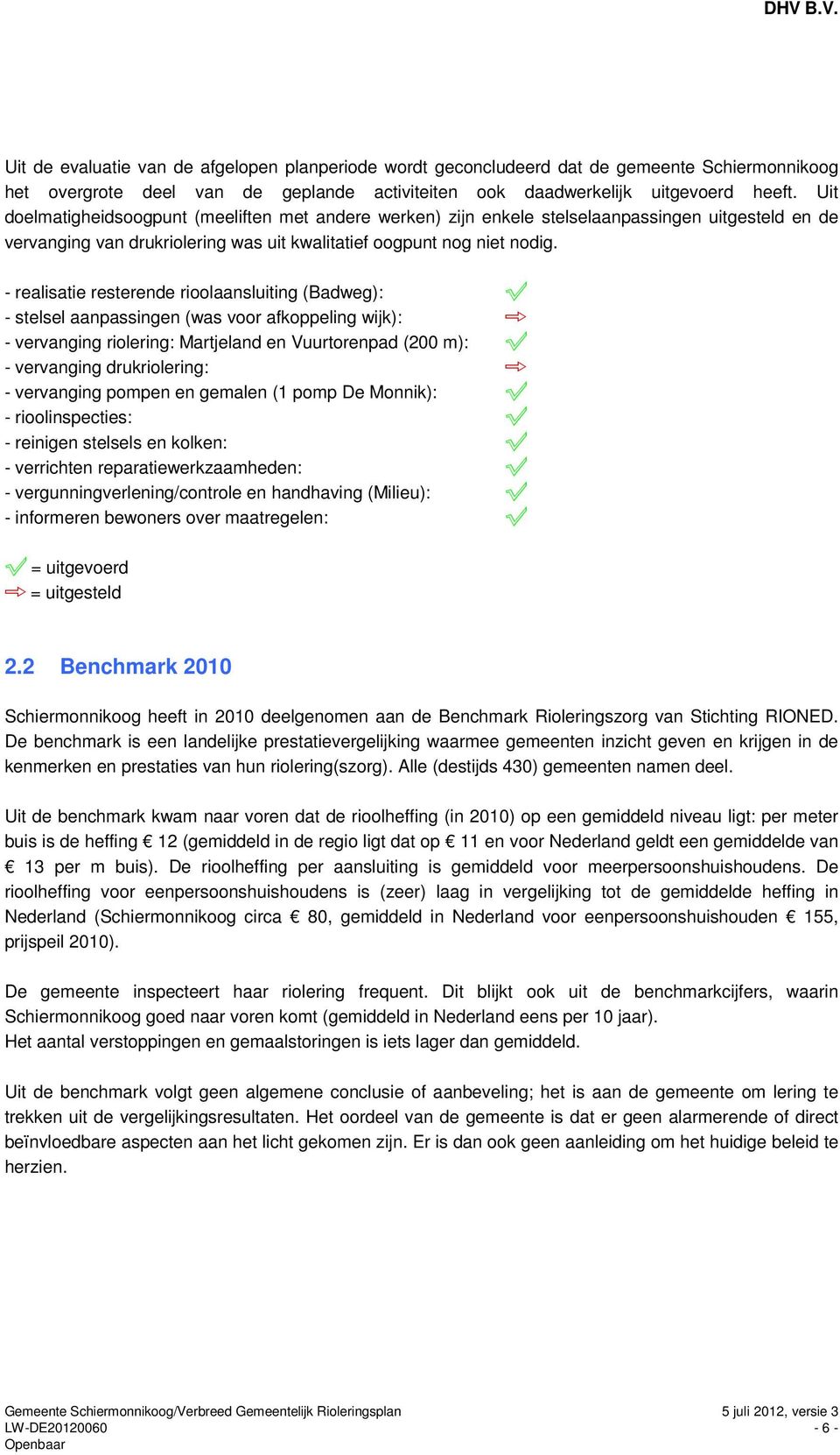 - realisatie resterende rioolaansluiting (Badweg): - stelsel aanpassingen (was voor afkoppeling wijk): - vervanging riolering: Martjeland en Vuurtorenpad (200 m): - vervanging drukriolering: -