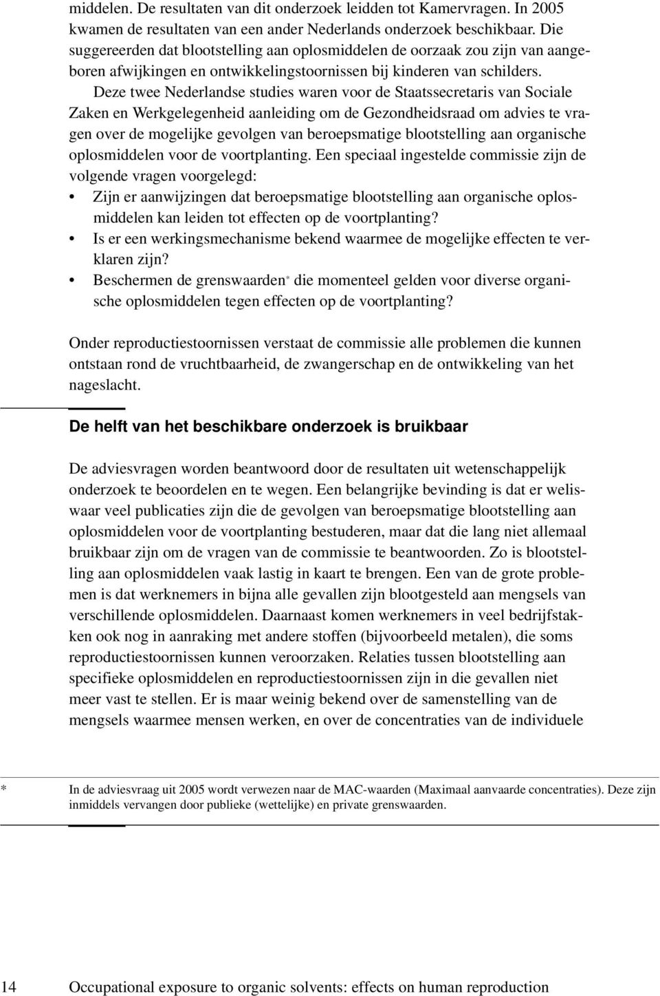 Deze twee Nederlandse studies waren voor de Staatssecretaris van Sociale Zaken en Werkgelegenheid aanleiding om de Gezondheidsraad om advies te vragen over de mogelijke gevolgen van beroepsmatige