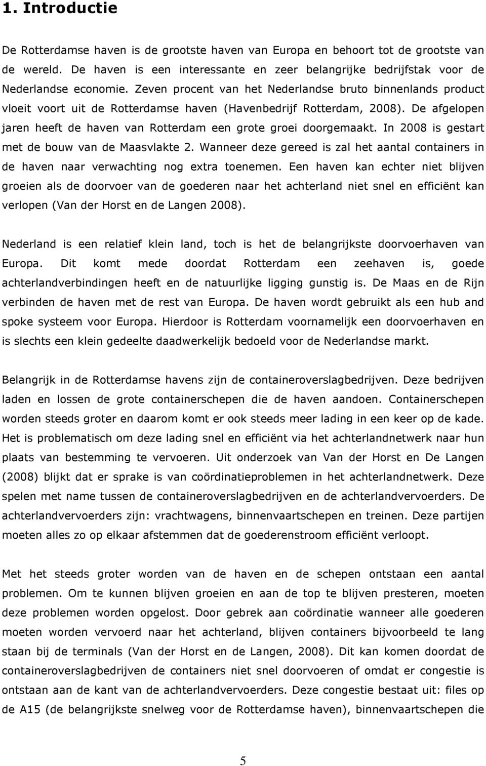 De afgelopen jaren heeft de haven van Rotterdam een grote groei doorgemaakt. In 2008 is gestart met de bouw van de Maasvlakte 2.