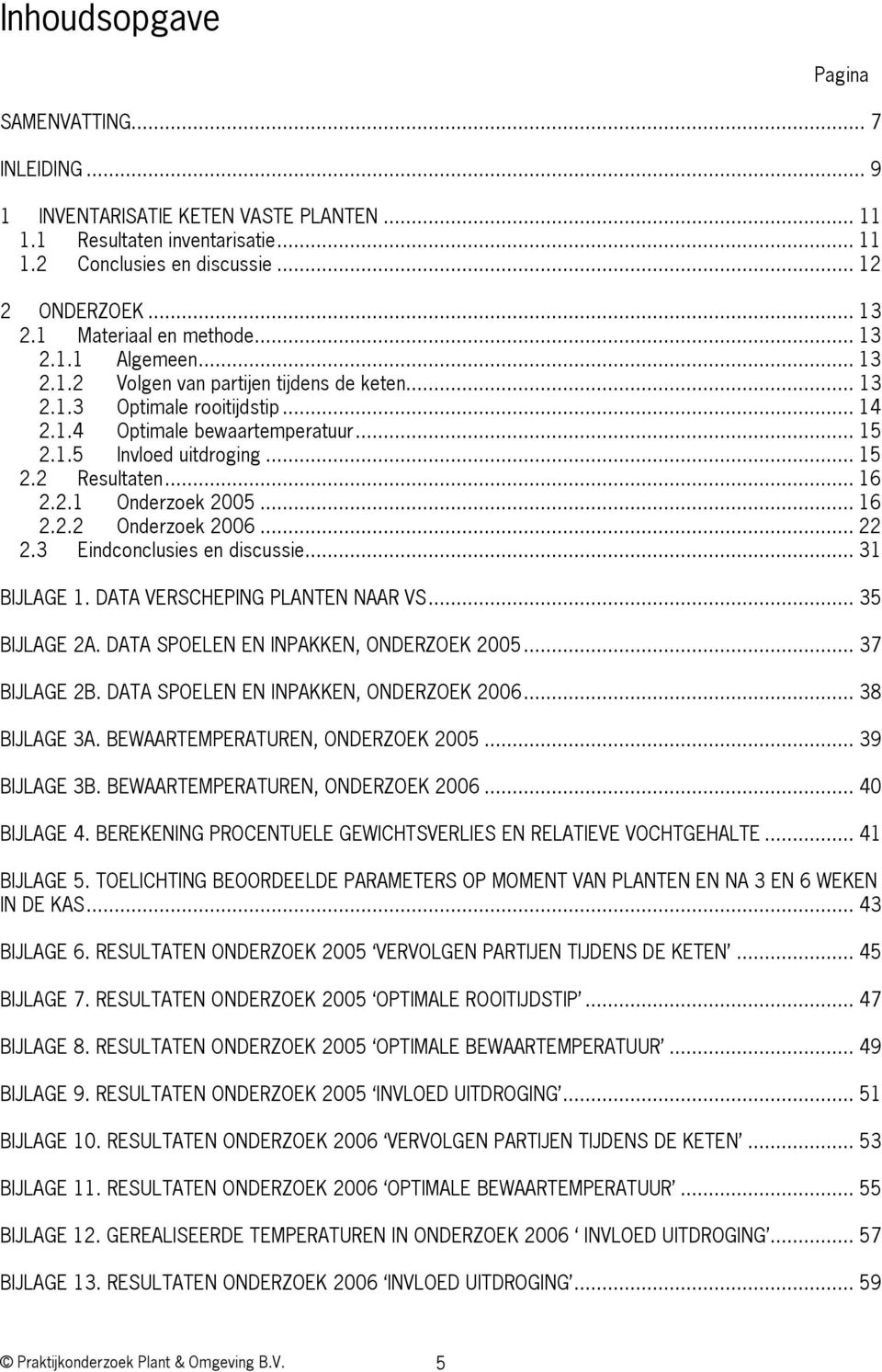 .. 15 2.2 Resultaten... 16 2.2.1 Onderzoek 2005... 16 2.2.2 Onderzoek 2006... 22 2.3 Eindconclusies en discussie... 31 BIJLAGE 1. DATA VERSCHEPING PLANTEN NAAR VS... 35 BIJLAGE 2A.