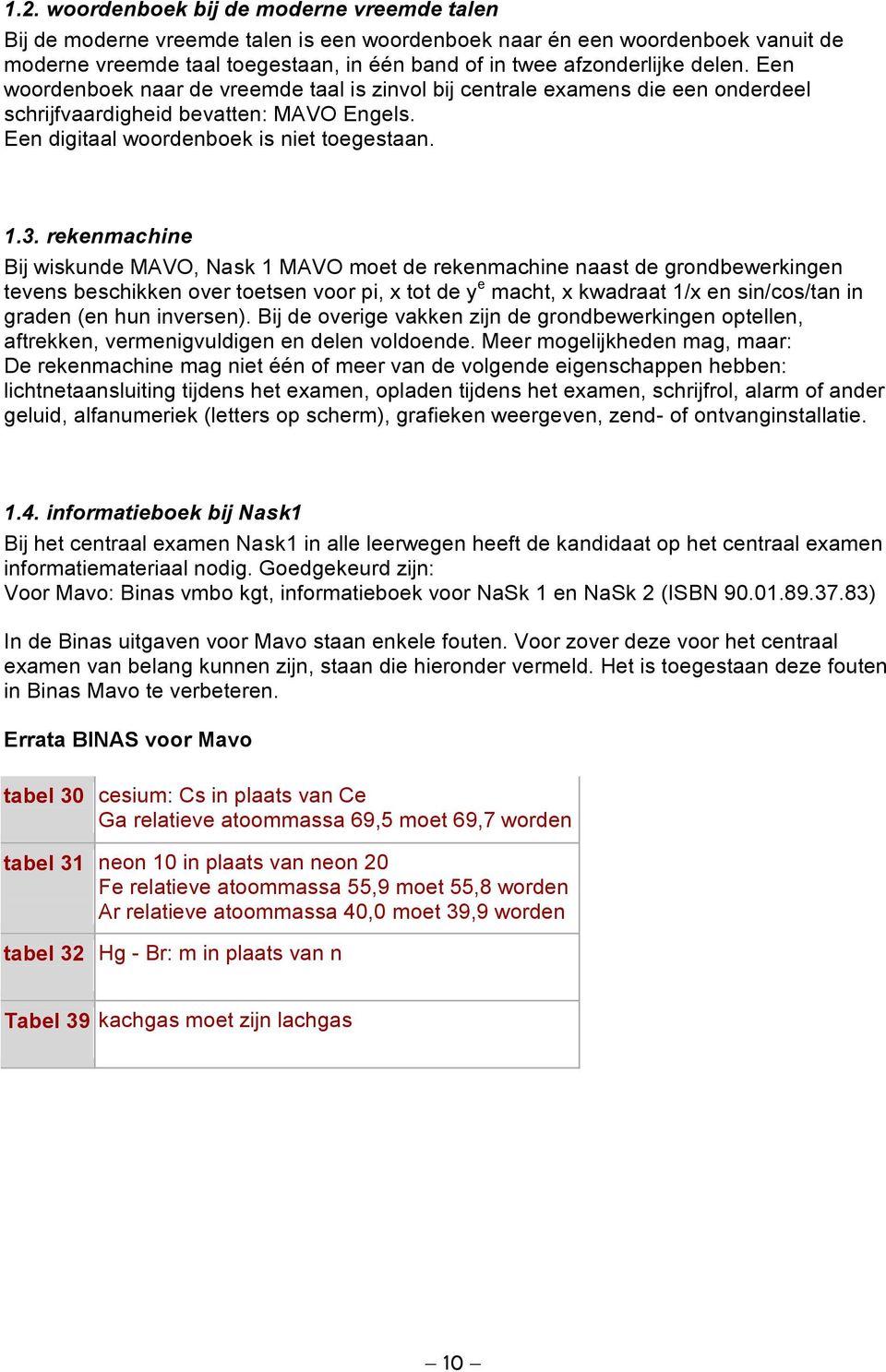 rekenmachine Bij wiskunde MAVO, Nask 1 MAVO moet de rekenmachine naast de grondbewerkingen tevens beschikken over toetsen voor pi, x tot de y e macht, x kwadraat 1/x en sin/cos/tan in graden (en hun