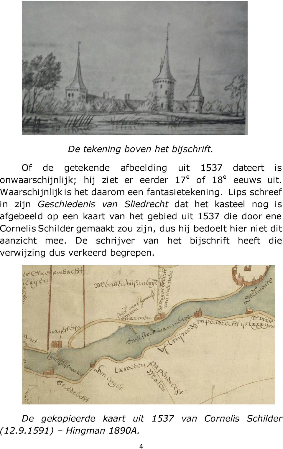 Lips schreef in zijn Geschiedenis van Sliedrecht dat het kasteel nog is afgebeeld op een kaart van het gebied uit 1537 die door ene Cornelis