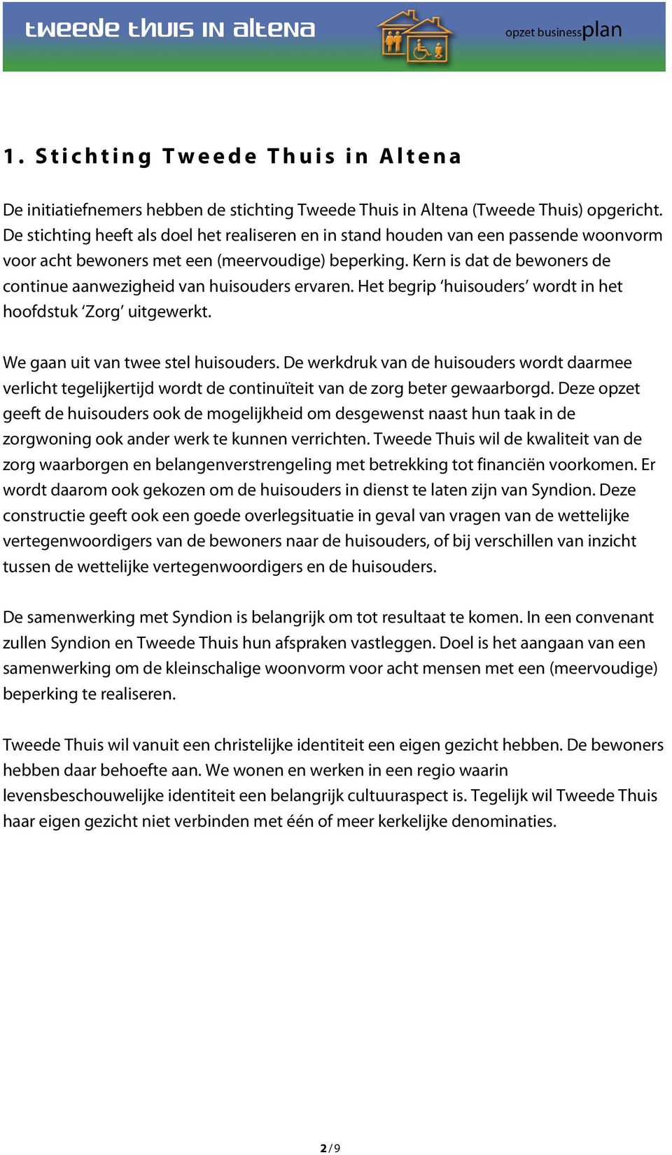 Kern is dat de bewoners de continue aanwezigheid van huisouders ervaren. Het begrip huisouders wordt in het hoofdstuk Zorg uitgewerkt. We gaan uit van twee stel huisouders.