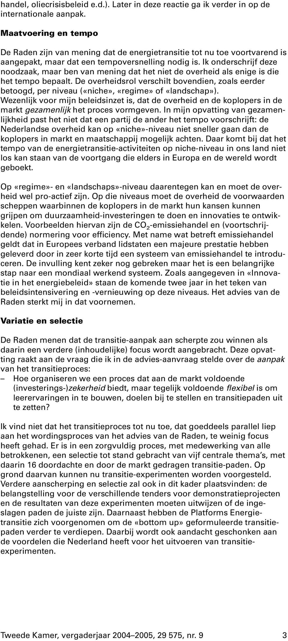 Ik onderschrijf deze noodzaak, maar ben van mening dat het niet de overheid als enige is die het tempo bepaalt.