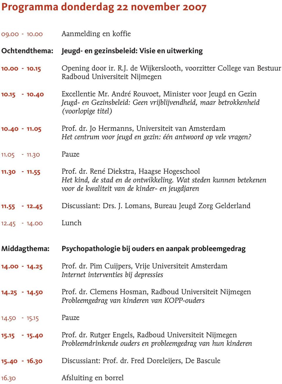 Jo Hermanns, Universiteit van Amsterdam Het centrum voor jeugd en gezin: één antwoord op vele vragen? 11.05-11.30 Pauze 11.30-11.55 Prof. dr.