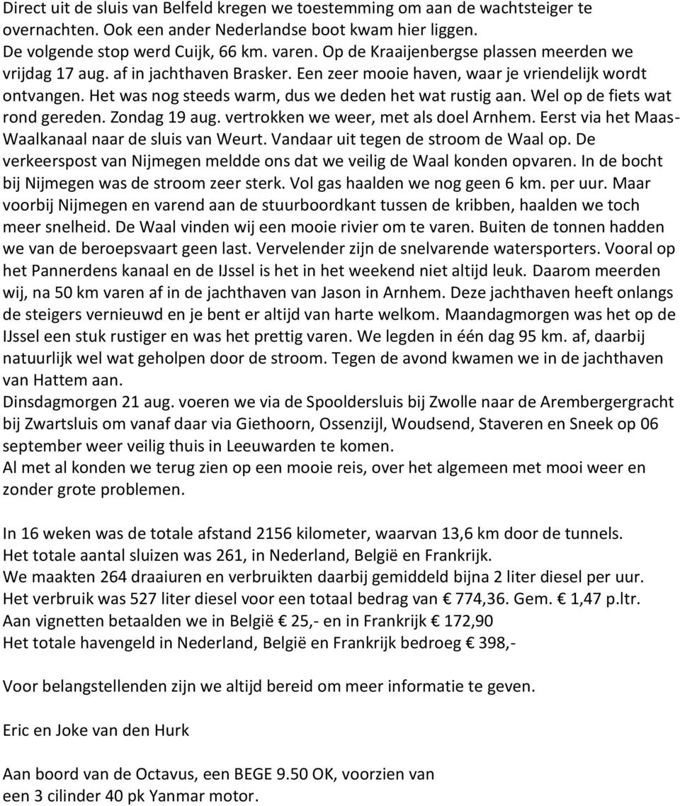 Wel op de fiets wat rond gereden. Zondag 19 aug. vertrokken we weer, met als doel Arnhem. Eerst via het Maas- Waalkanaal naar de sluis van Weurt. Vandaar uit tegen de stroom de Waal op.