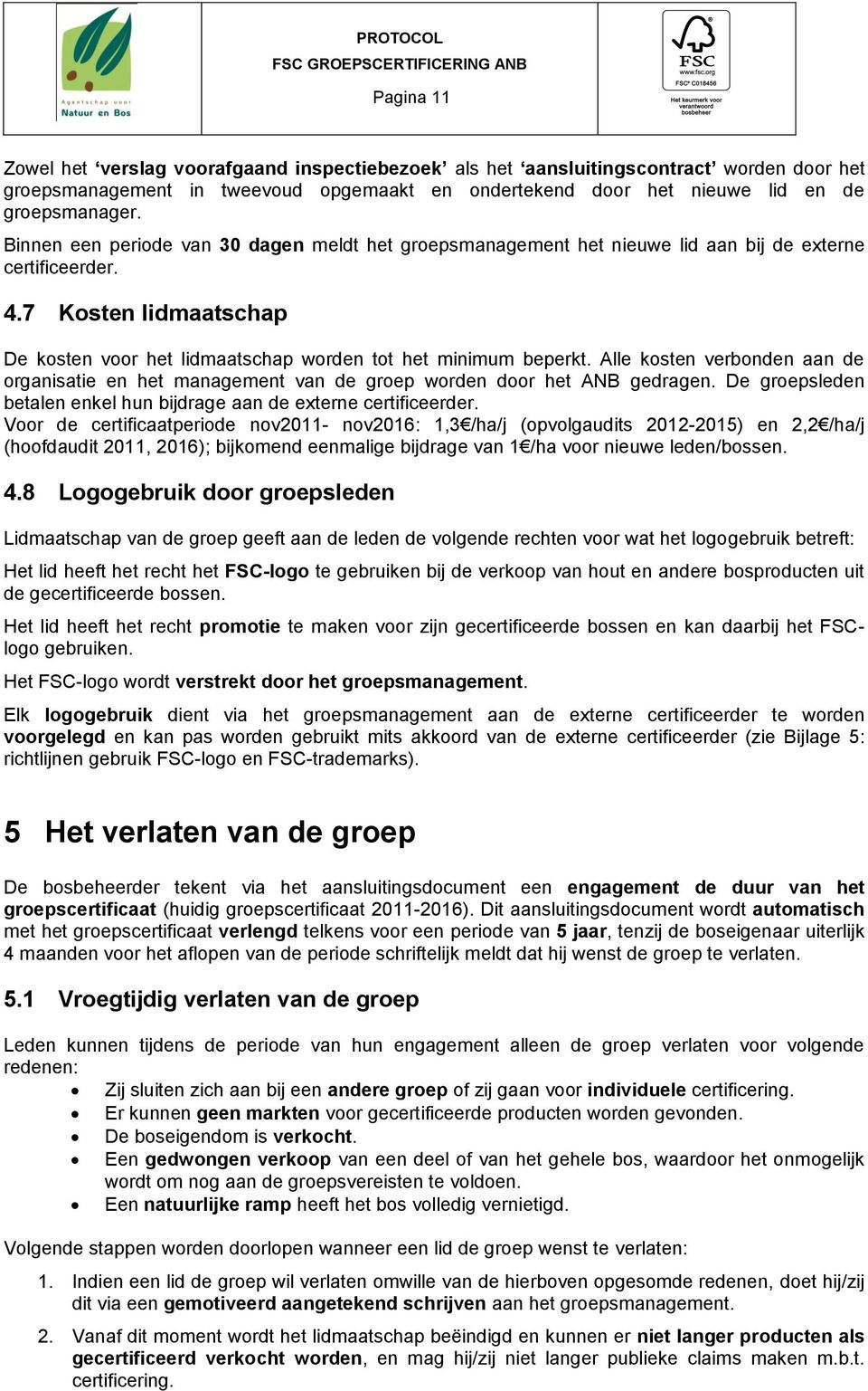 Alle kosten verbonden aan de organisatie en het management van de groep worden door het ANB gedragen. De groepsleden betalen enkel hun bijdrage aan de externe certificeerder.