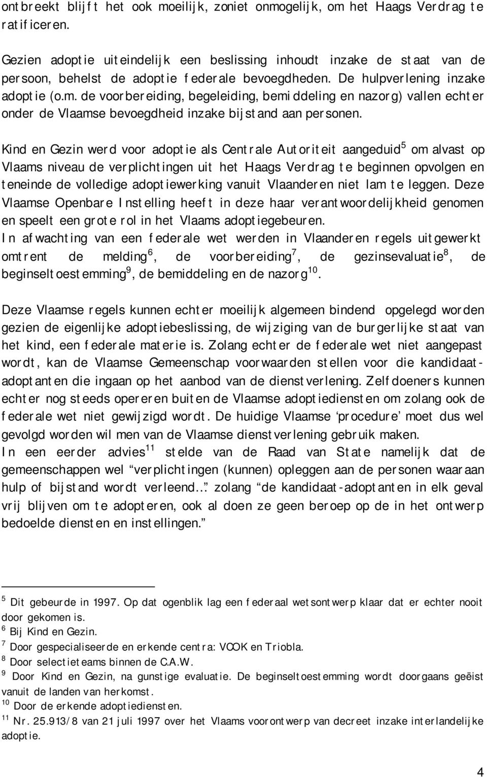 de voorbereiding, begeleiding, bemi ddeling en nazorg) vallen echter onder de Vlaamse bevoegdheid inzake bijstand aan personen.