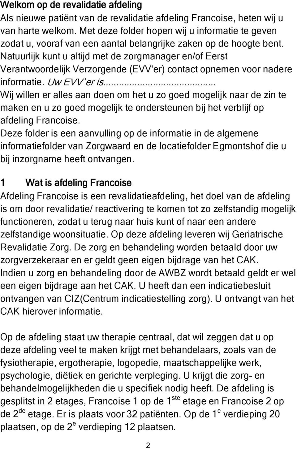 Natuurlijk kunt u altijd met de zorgmanager en/of Eerst Verantwoordelijk Verzorgende (EVV'er) contact opnemen voor nadere informatie. Uw EVV`er is.