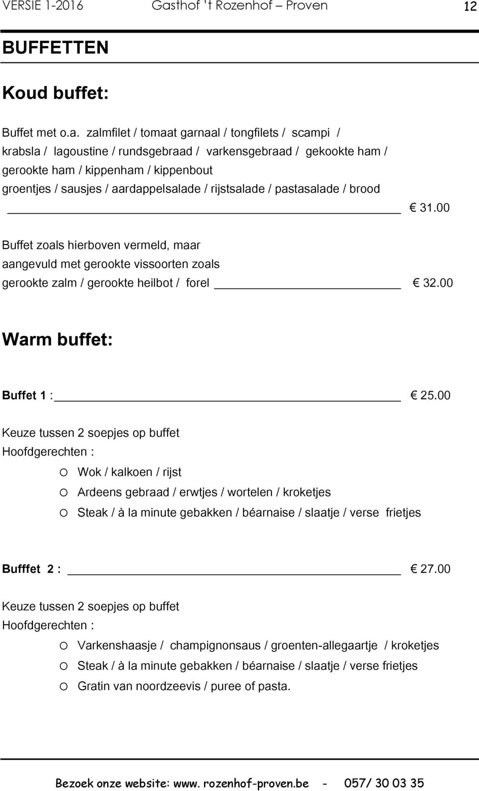 rijstsalade / pastasalade / brood 31.00 Buffet zoals hierboven vermeld, maar aangevuld met gerookte vissoorten zoals gerookte zalm / gerookte heilbot / forel 32.00 Warm buffet: Buffet 1 : 25.