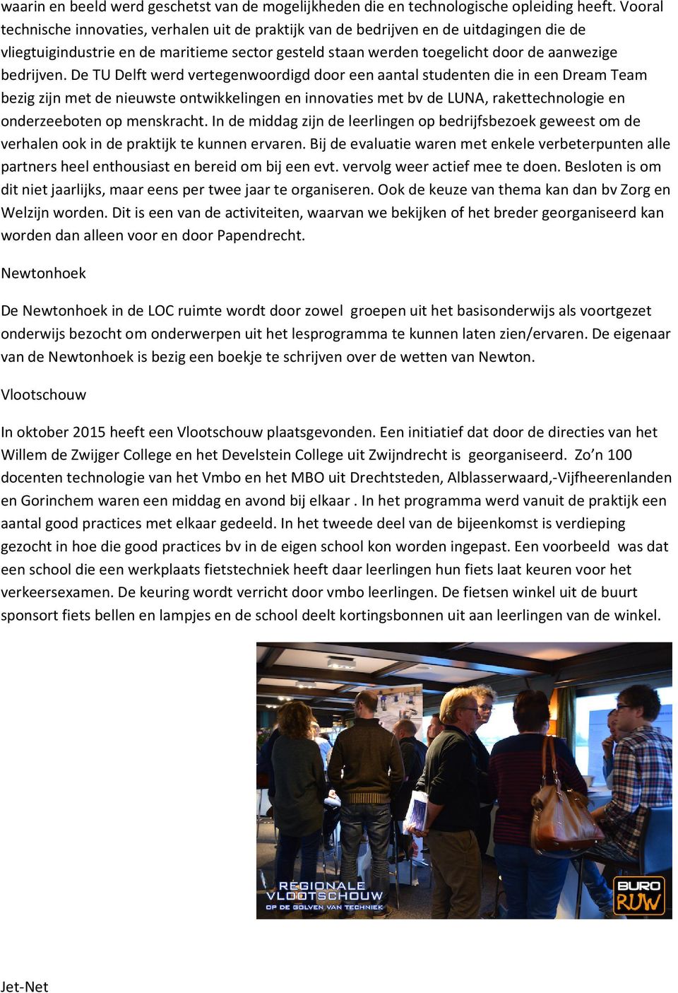 De TU Delft werd vertegenwoordigd door een aantal studenten die in een Dream Team bezig zijn met de nieuwste ontwikkelingen en innovaties met bv de LUNA, rakettechnologie en onderzeeboten op