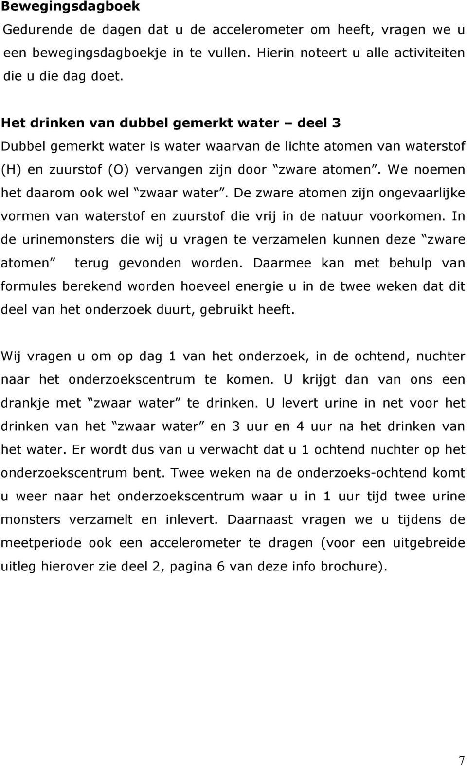 We noemen het daarom ook wel zwaar water. De zware atomen zijn ongevaarlijke vormen van waterstof en zuurstof die vrij in de natuur voorkomen.