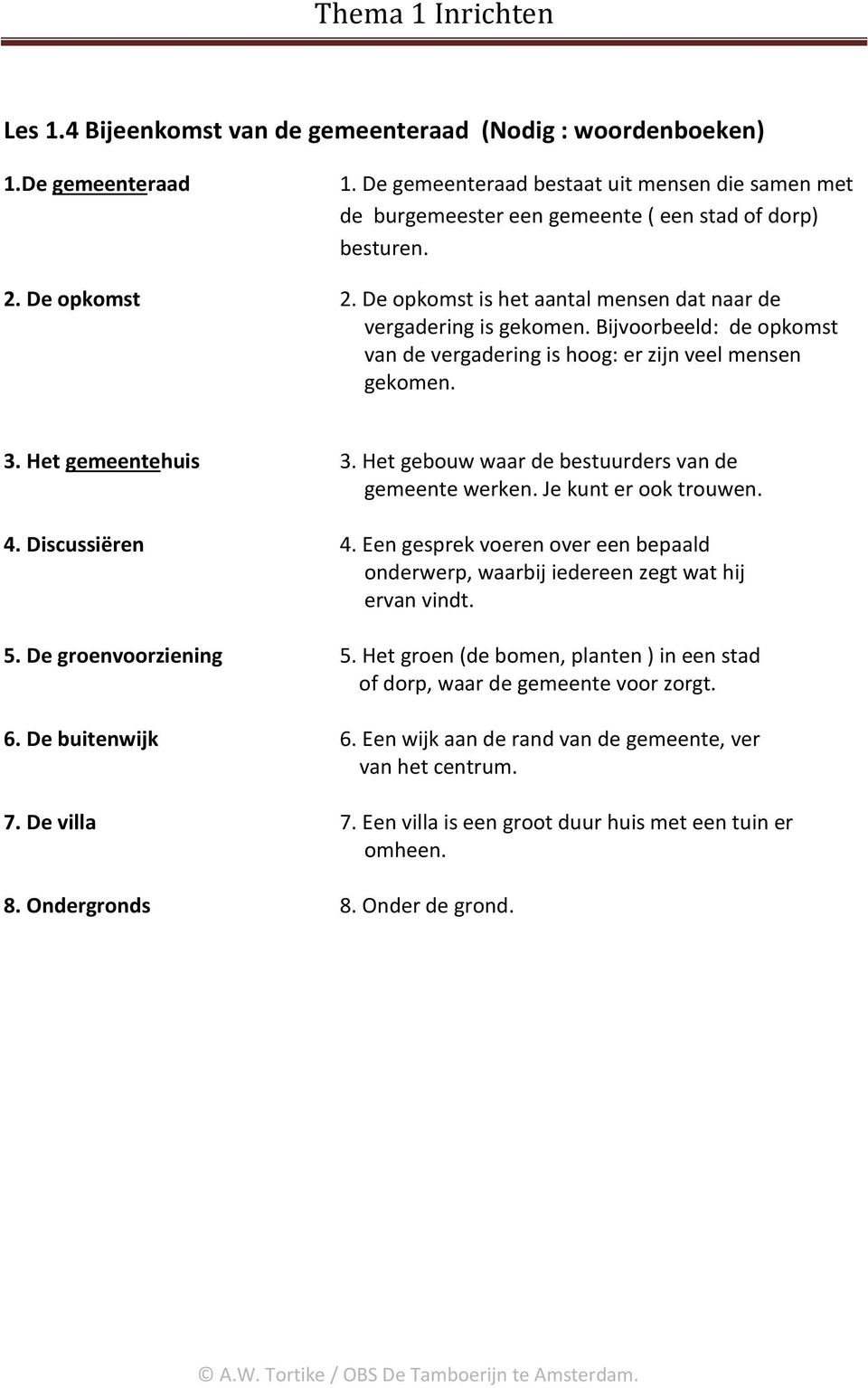 Het gebouw waar de bestuurders van de gemeente werken. Je kunt er ook trouwen. 4. Discussiëren 4. Een gesprek voeren over een bepaald onderwerp, waarbij iedereen zegt wat hij ervan vindt. 5.