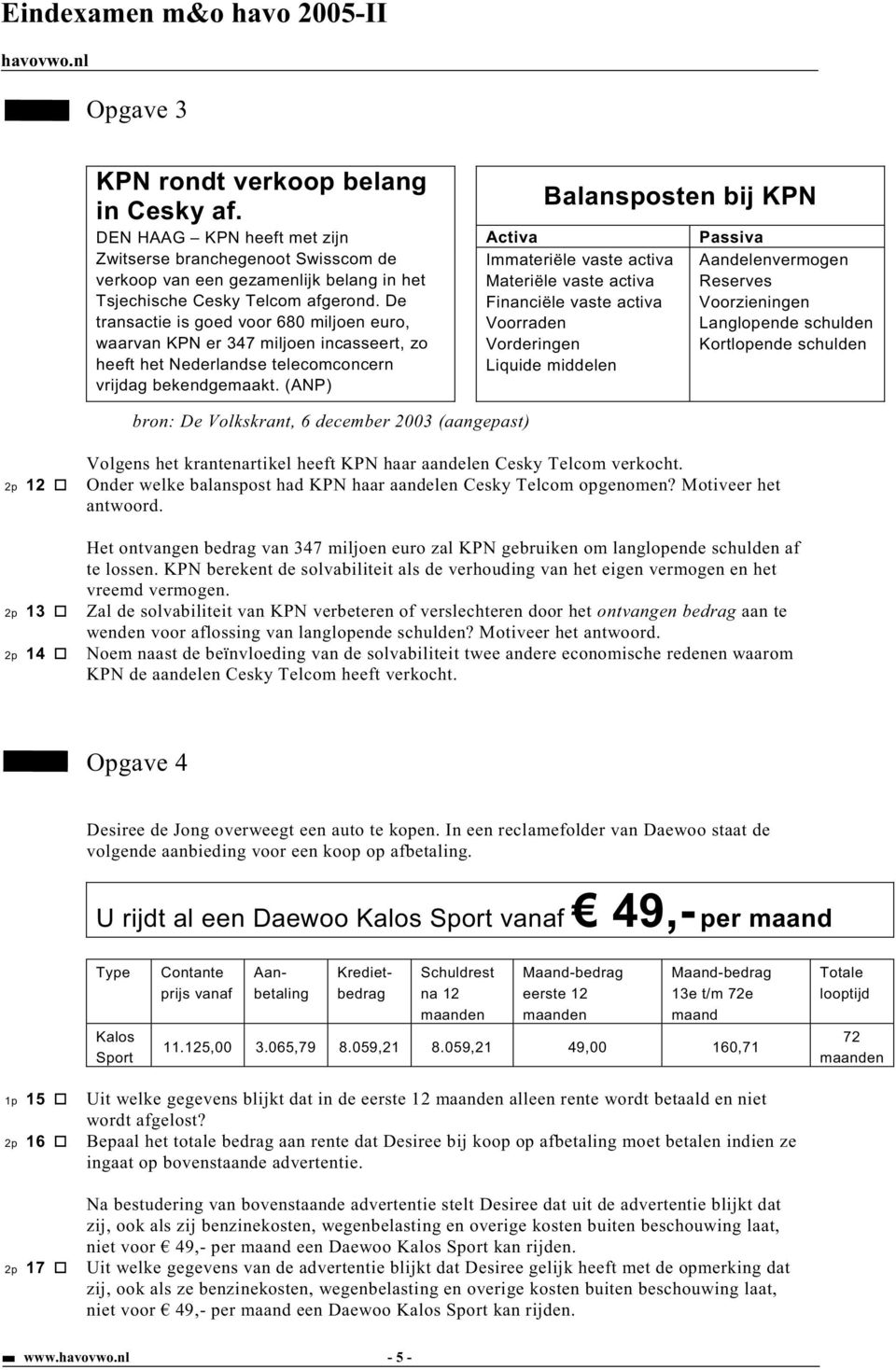 (ANP) Balansposten bij KPN Activa Immateriële vaste activa Materiële vaste activa Financiële vaste activa Voorraden Vorderingen Liquide middelen Passiva Aandelenvermogen Reserves Voorzieningen