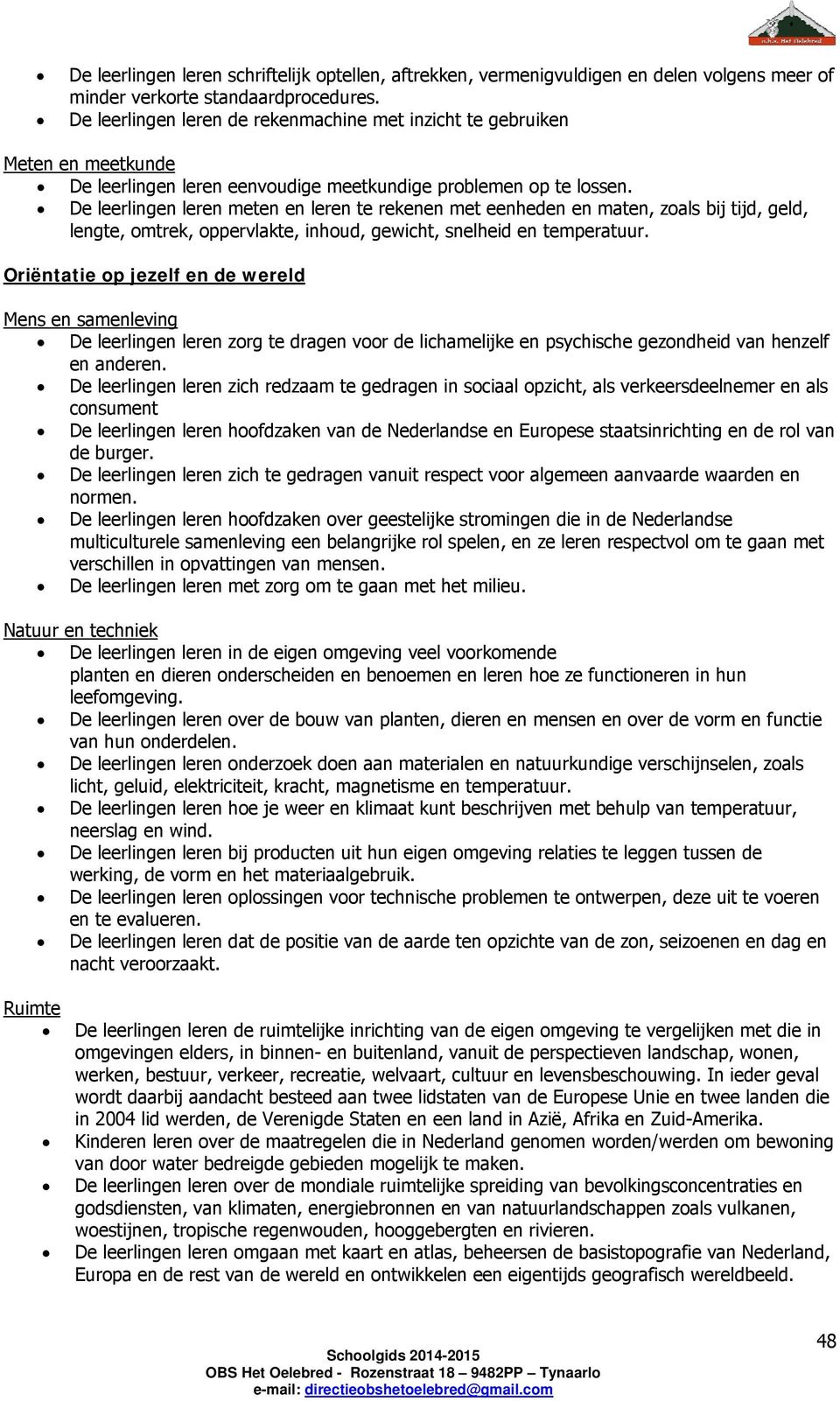 De leerlingen leren meten en leren te rekenen met eenheden en maten, zoals bij tijd, geld, lengte, omtrek, oppervlakte, inhoud, gewicht, snelheid en temperatuur.